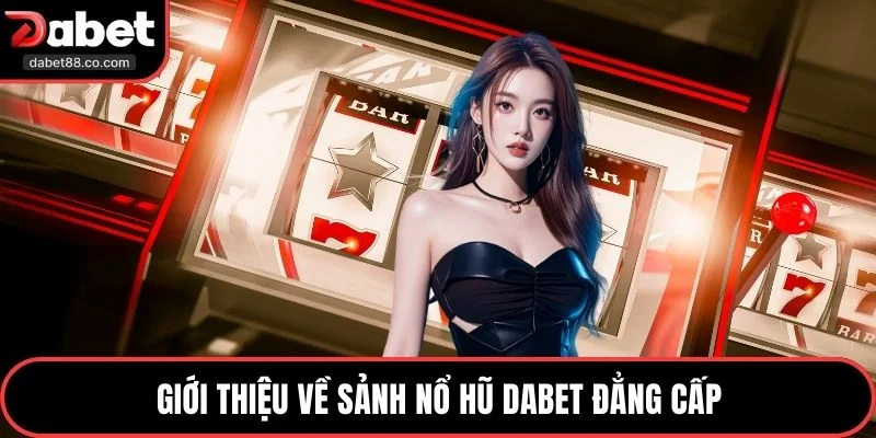 Giới thiệu về sảnh nổ hũ DABET đẳng cấp
