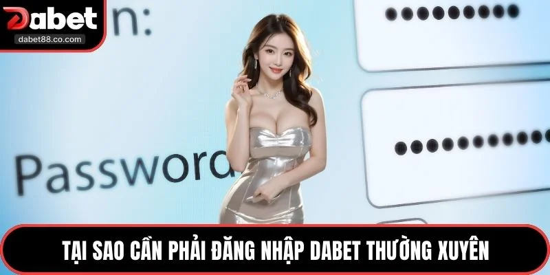 Tại sao cần phải đăng nhập DABET thường xuyên