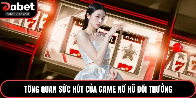 Tổng quan sức hút của game nổ hũ đổi thưởng