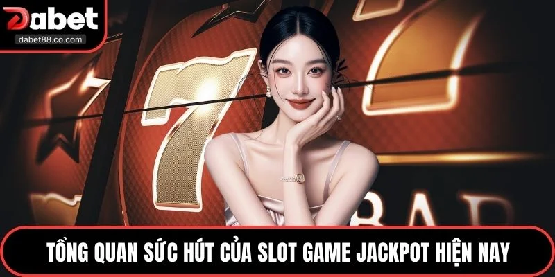 Tổng quan sức hút của slot game jackpot hiện nay